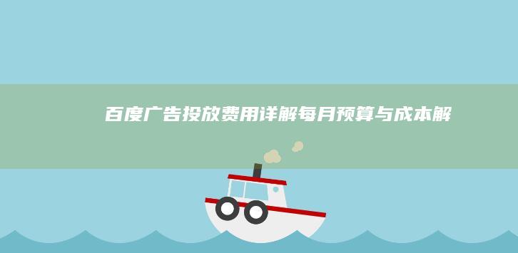 百度广告投放费用详解：每月预算与成本解析