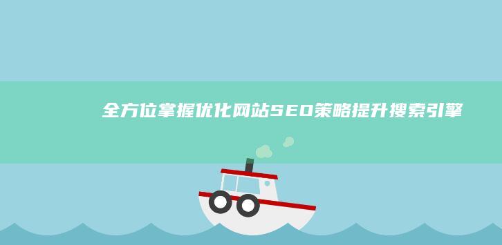 全方位掌握：优化网站SEO策略提升搜索引擎排名